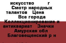 1.1) искусство : 1972 г - Смотр народных талантов › Цена ­ 149 - Все города Коллекционирование и антиквариат » Значки   . Амурская обл.,Благовещенский р-н